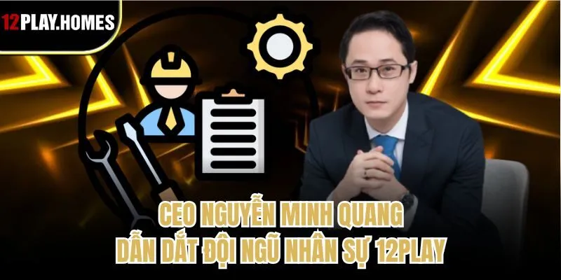 Ceo Nguyễn Minh Quang dẫn dắt đội ngũ nhân sự 12play