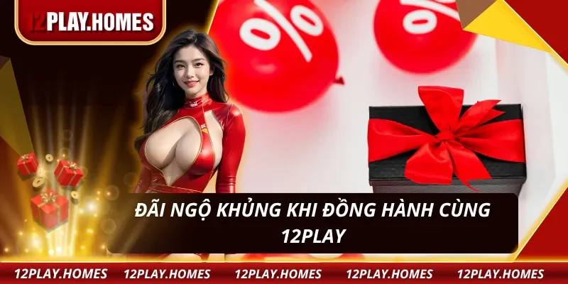 Ưu đãi cực khủng nâng tầm trải nghiệm cá cược cùng 12PLAY