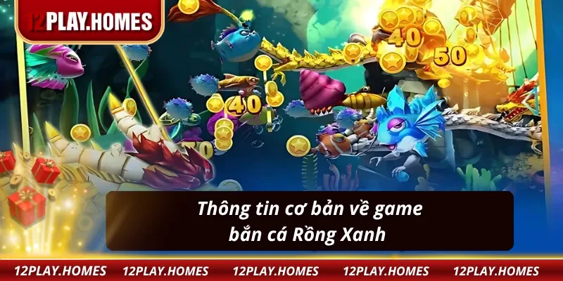 Tìm hiểu về game bắn cá Rồng Xanh tại 12Play