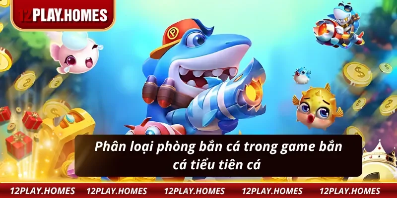 Phân loại phòng bắn cá trong game bắn cá tiểu tiên cá
