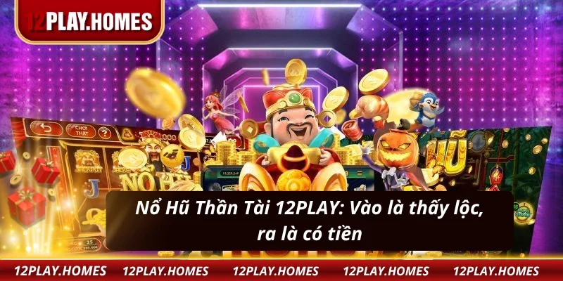 Nổ Hũ Thần Tài 12PLAY: Chỉ với một cú click thì cơ hội đổi đời đã đến với bạn